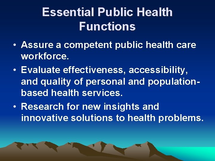 Essential Public Health Functions • Assure a competent public health care workforce. • Evaluate