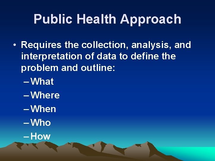 Public Health Approach • Requires the collection, analysis, and interpretation of data to define