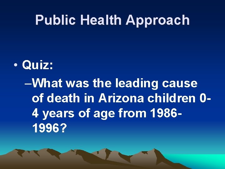 Public Health Approach • Quiz: –What was the leading cause of death in Arizona