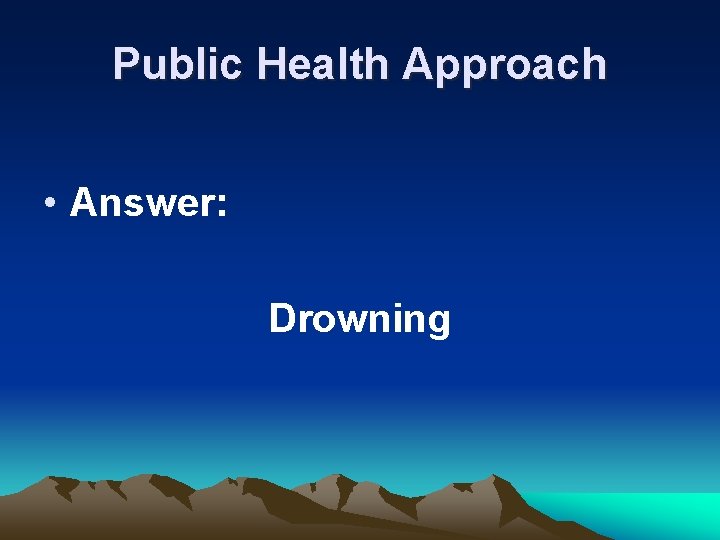 Public Health Approach • Answer: Drowning 