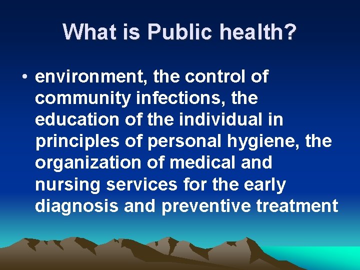 What is Public health? • environment, the control of community infections, the education of