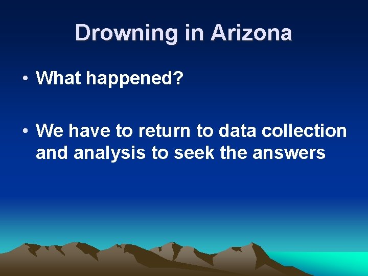 Drowning in Arizona • What happened? • We have to return to data collection