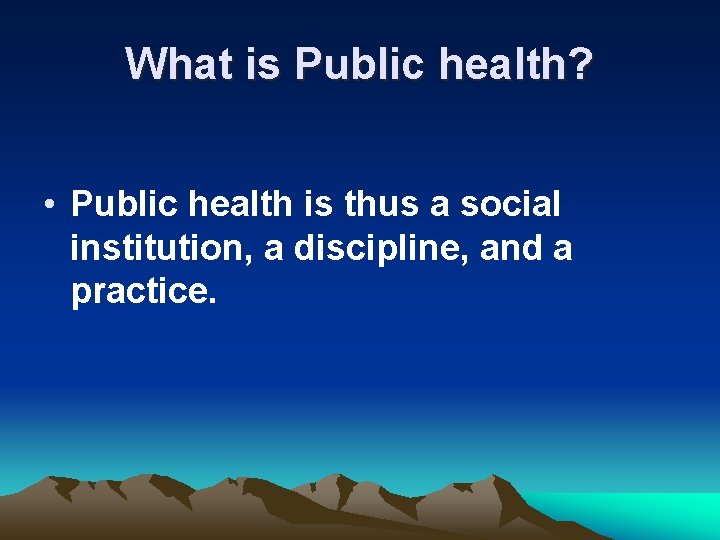 What is Public health? • Public health is thus a social institution, a discipline,