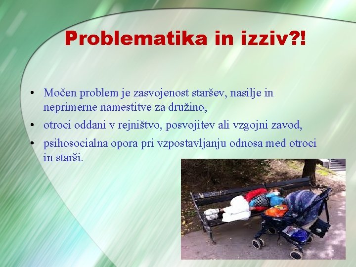 Problematika in izziv? ! • Močen problem je zasvojenost staršev, nasilje in neprimerne namestitve