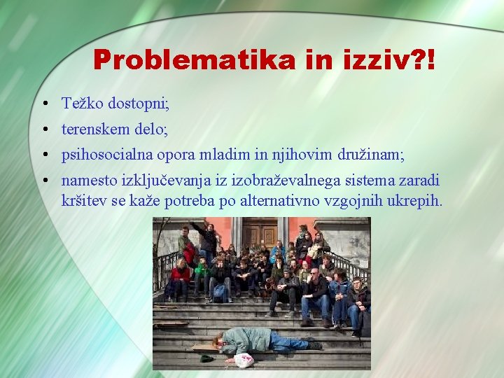 Problematika in izziv? ! • • Težko dostopni; terenskem delo; psihosocialna opora mladim in