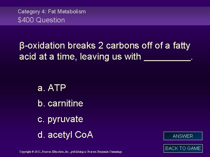 Category 4: Fat Metabolism $400 Question β-oxidation breaks 2 carbons off of a fatty