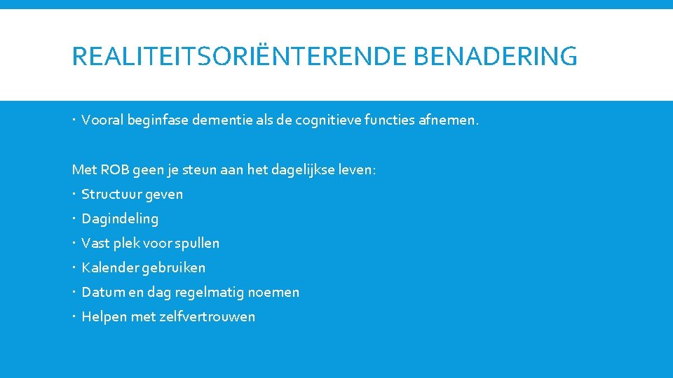 REALITEITSORIËNTERENDE BENADERING Vooral beginfase dementie als de cognitieve functies afnemen. Met ROB geen je