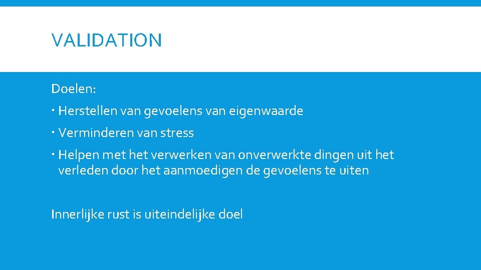 VALIDATION Doelen: Herstellen van gevoelens van eigenwaarde Verminderen van stress Helpen met het verwerken