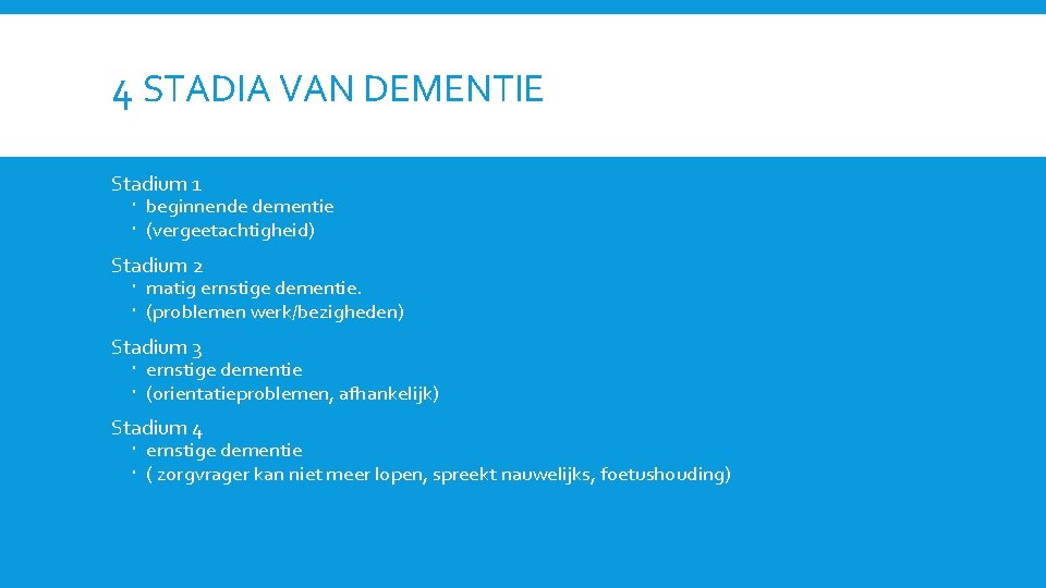 4 STADIA VAN DEMENTIE Stadium 1 beginnende dementie (vergeetachtigheid) Stadium 2 matig ernstige dementie.
