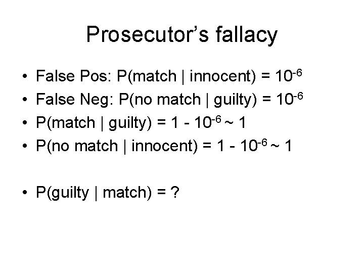 Prosecutor’s fallacy • • False Pos: P(match | innocent) = 10 -6 False Neg: