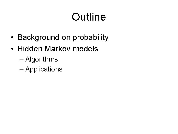 Outline • Background on probability • Hidden Markov models – Algorithms – Applications 