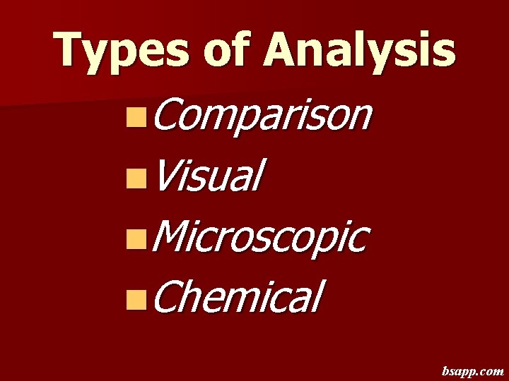 Types of Analysis n. Comparison n. Visual n. Microscopic n. Chemical bsapp. com 