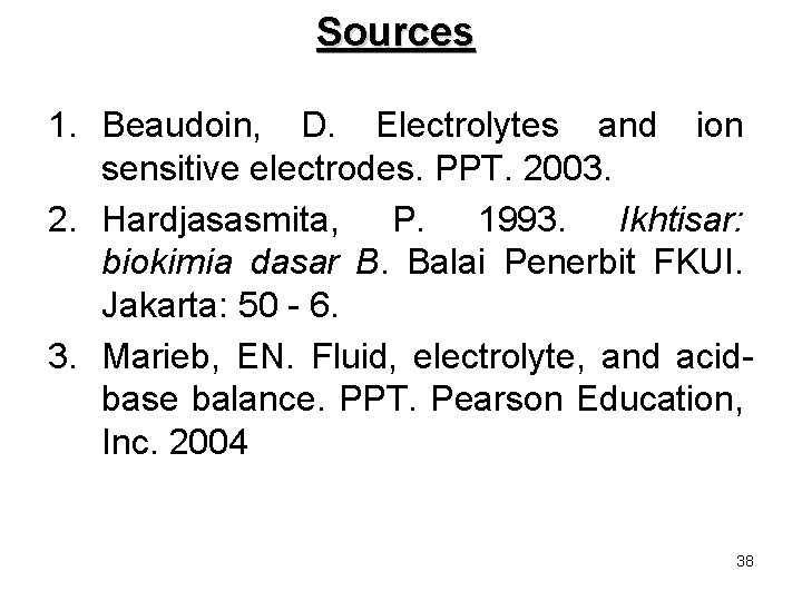 Sources 1. Beaudoin, D. Electrolytes and ion sensitive electrodes. PPT. 2003. 2. Hardjasasmita, P.