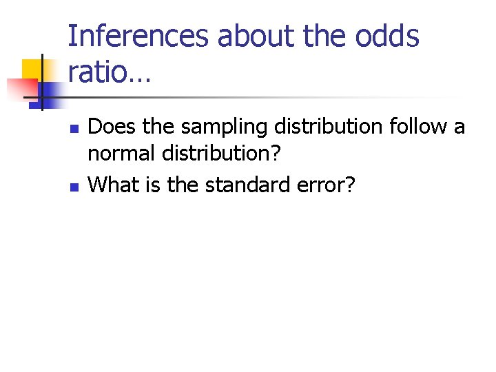 Inferences about the odds ratio… n n Does the sampling distribution follow a normal