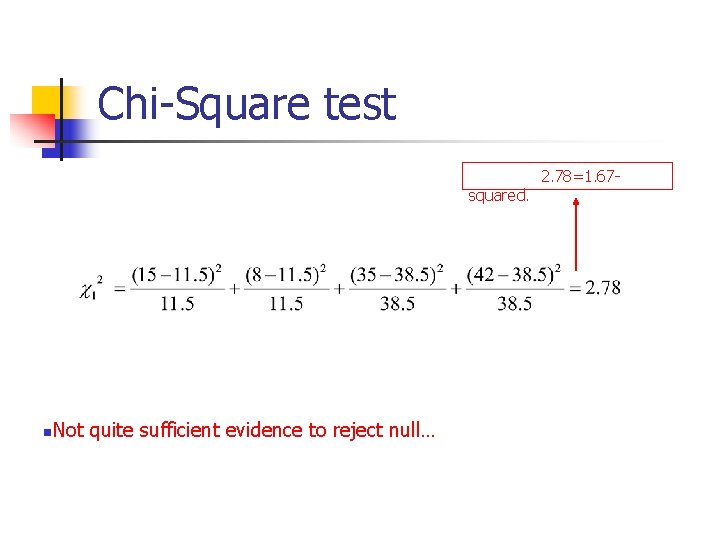 Chi-Square test squared. n Not quite sufficient evidence to reject null… 2. 78=1. 67