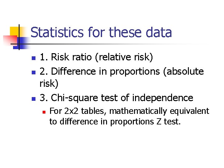 Statistics for these data n n n 1. Risk ratio (relative risk) 2. Difference