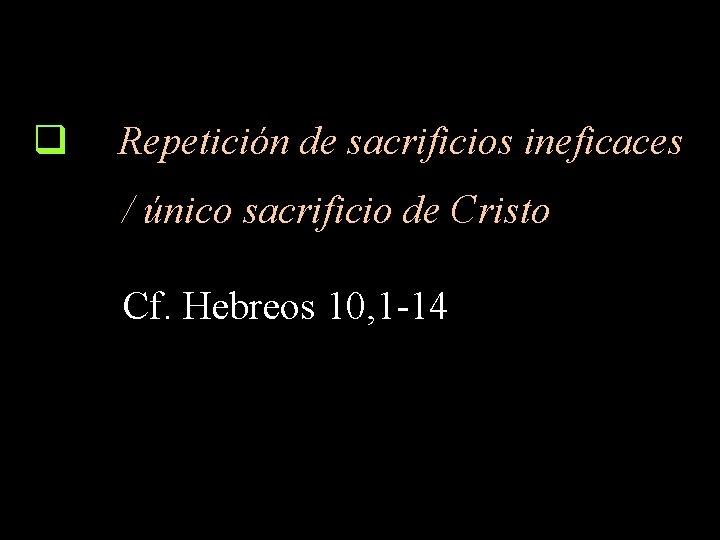 q Repetición de sacrificios ineficaces / único sacrificio de Cristo Cf. Hebreos 10, 1