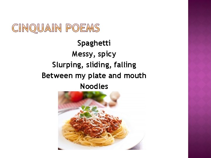 Spaghetti Messy, spicy Slurping, sliding, falling Between my plate and mouth Noodles 