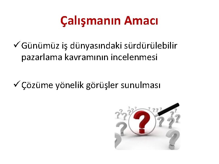 Çalışmanın Amacı ü Günümüz iş dünyasındaki sürdürülebilir pazarlama kavramının incelenmesi ü Çözüme yönelik görüşler