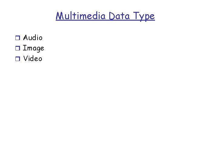 Multimedia Data Type r Audio r Image r Video 