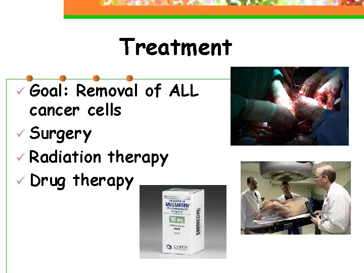 Treatment Goal: Removal of ALL cancer cells ü Surgery ü Radiation therapy ü Drug