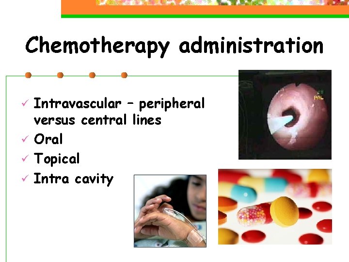Chemotherapy administration ü ü Intravascular – peripheral versus central lines Oral Topical Intra cavity