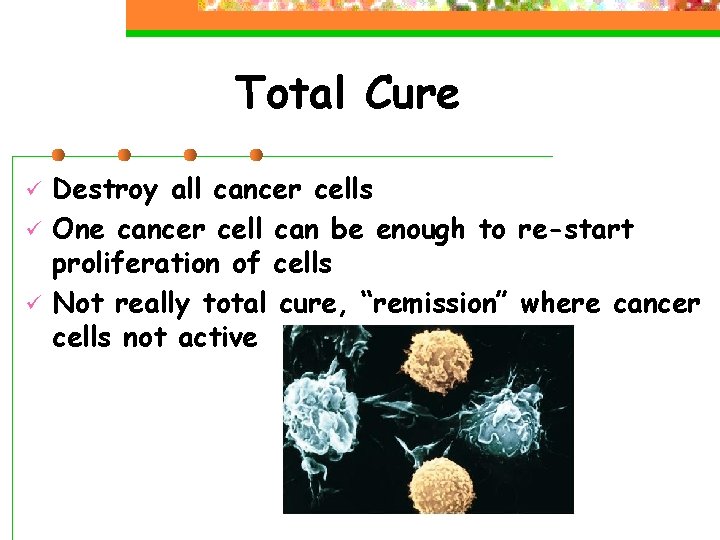 Total Cure ü ü ü Destroy all cancer cells One cancer cell can be