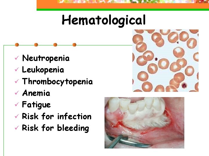 Hematological ü ü ü ü Neutropenia Leukopenia Thrombocytopenia Anemia Fatigue Risk for infection Risk