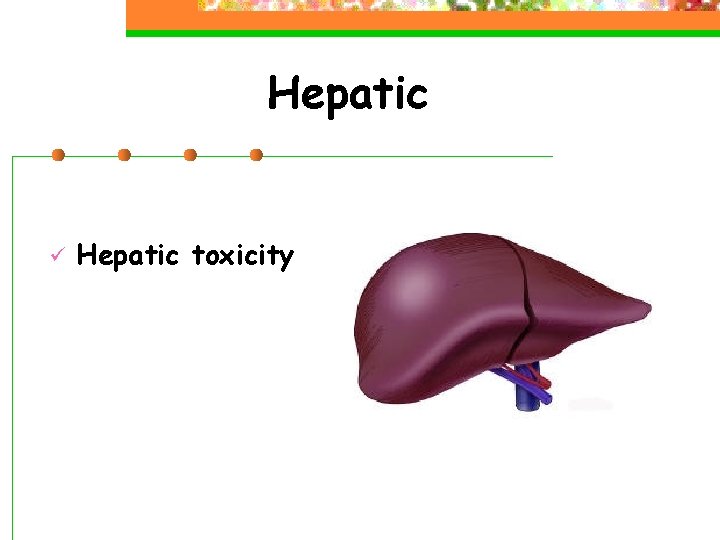 Hepatic ü Hepatic toxicity 