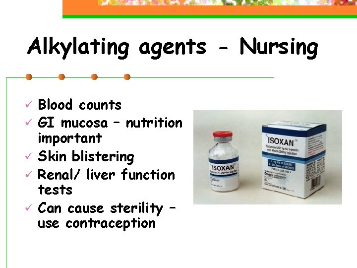 Alkylating agents - Nursing ü ü ü Blood counts GI mucosa – nutrition important