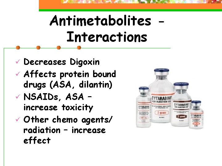 Antimetabolites Interactions ü ü Decreases Digoxin Affects protein bound drugs (ASA, dilantin) NSAIDs, ASA