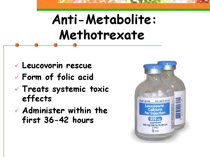 Anti-Metabolite: Methotrexate ü ü Leucovorin rescue Form of folic acid Treats systemic toxic effects