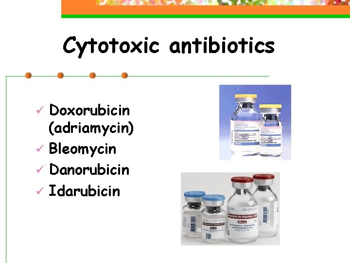 Cytotoxic antibiotics Doxorubicin (adriamycin) ü Bleomycin ü Danorubicin ü Idarubicin ü 