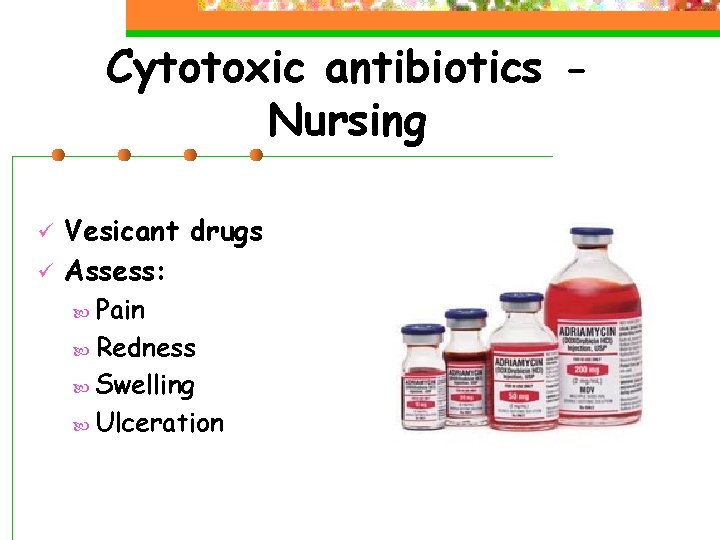 Cytotoxic antibiotics Nursing ü ü Vesicant drugs Assess: Pain Redness Swelling Ulceration 