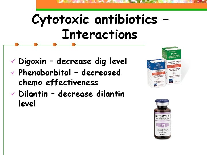 Cytotoxic antibiotics – Interactions ü ü ü Digoxin – decrease dig level Phenobarbital –