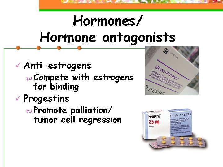 Hormones/ Hormone antagonists ü Anti-estrogens Compete with estrogens for binding ü Progestins Promote palliation/