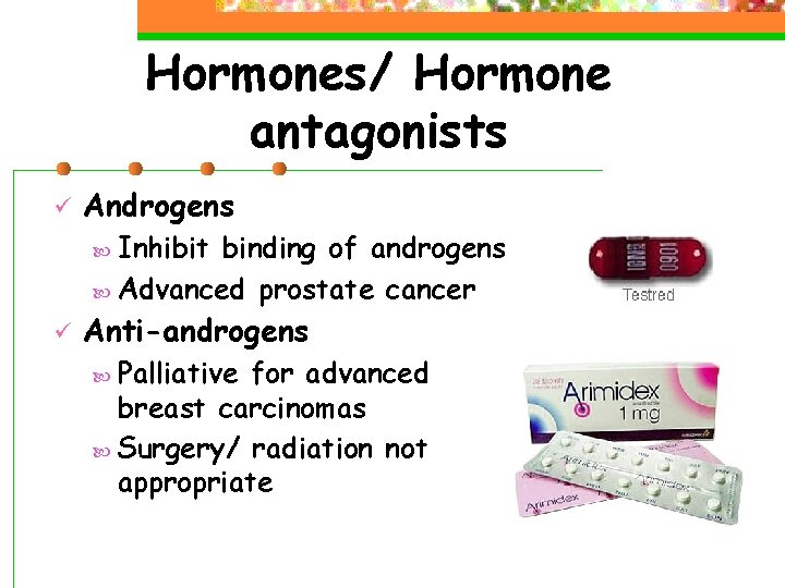 Hormones/ Hormone antagonists ü Androgens Inhibit binding of androgens Advanced prostate cancer ü Anti-androgens
