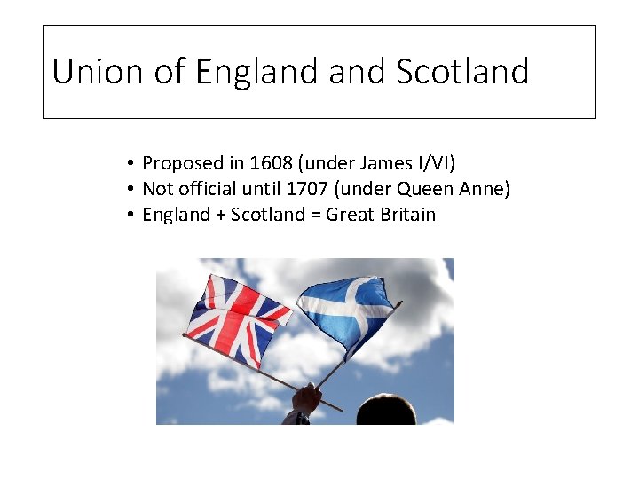 Union of England Scotland • Proposed in 1608 (under James I/VI) • Not official