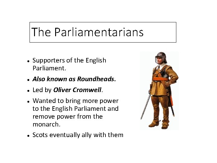 The Parliamentarians Supporters of the English Parliament. Also known as Roundheads. Led by Oliver