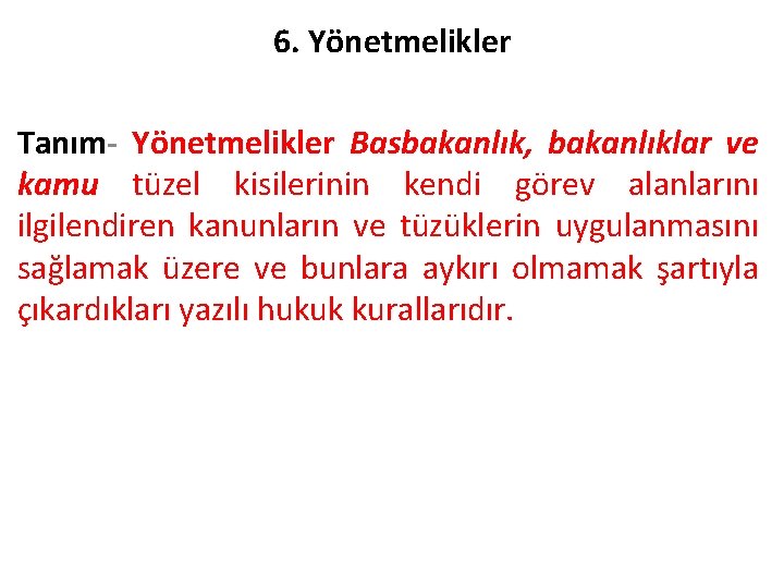 6. Yönetmelikler Tanım- Yönetmelikler Basbakanlık, bakanlıklar ve kamu tüzel kisilerinin kendi görev alanlarını ilgilendiren