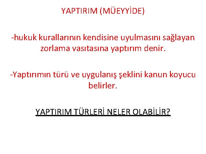 YAPTIRIM (MÜEYYİDE) -hukuk kurallarının kendisine uyulmasını sağlayan zorlama vasıtasına yaptırım denir. -Yaptırımın türü ve