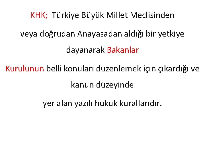 KHK; Türkiye Büyük Millet Meclisinden veya doğrudan Anayasadan aldığı bir yetkiye dayanarak Bakanlar Kurulunun