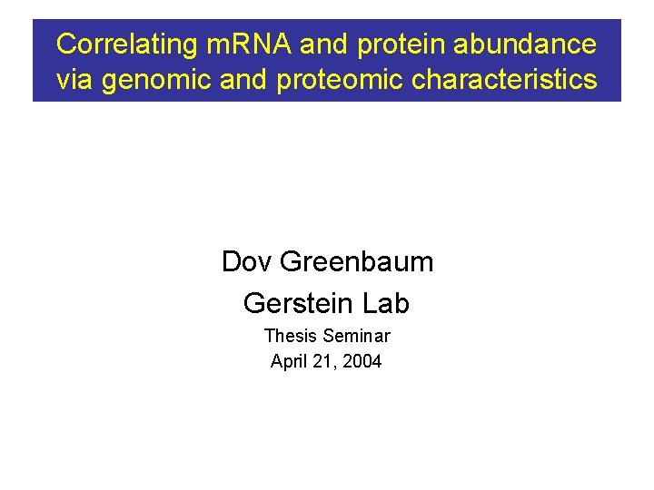 Correlating m. RNA and protein abundance via genomic and proteomic characteristics Dov Greenbaum Gerstein