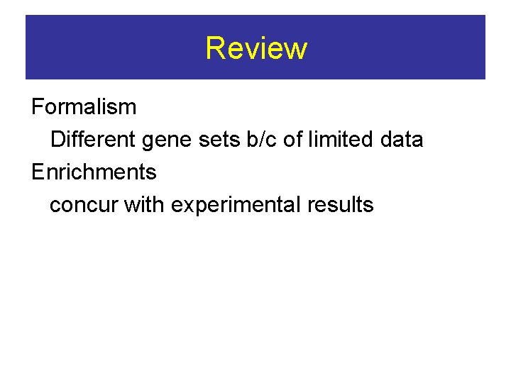 Review Formalism Different gene sets b/c of limited data Enrichments concur with experimental results