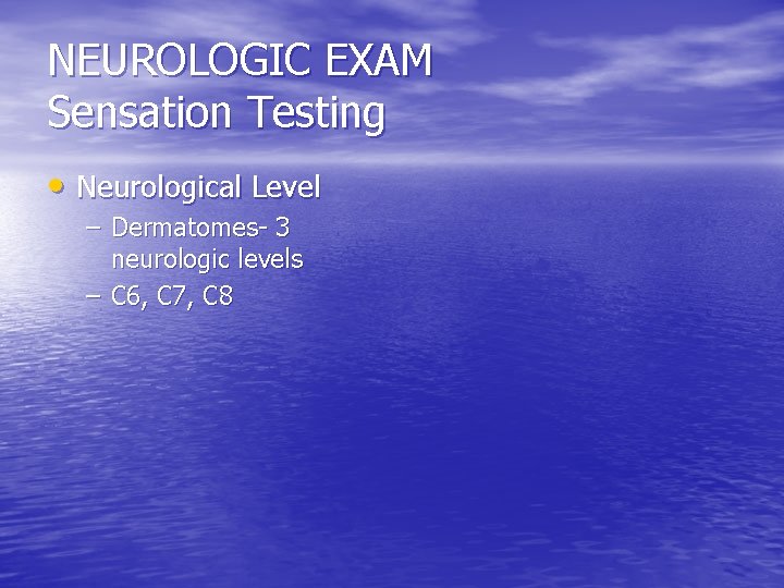NEUROLOGIC EXAM Sensation Testing • Neurological Level – Dermatomes- 3 neurologic levels – C