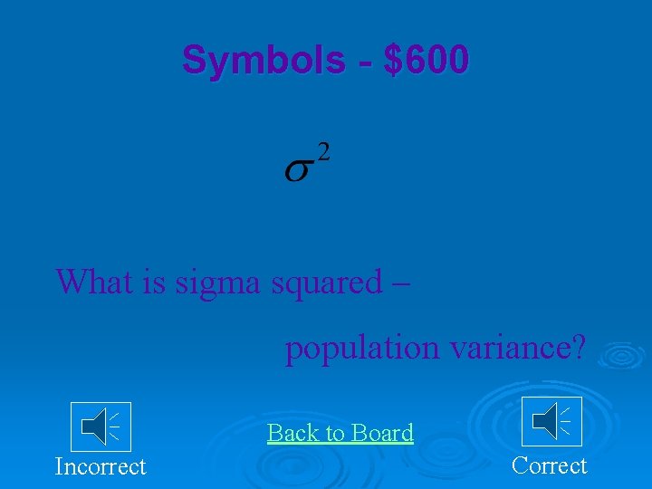 Symbols - $600 What is sigma squared – population variance? Back to Board Incorrect