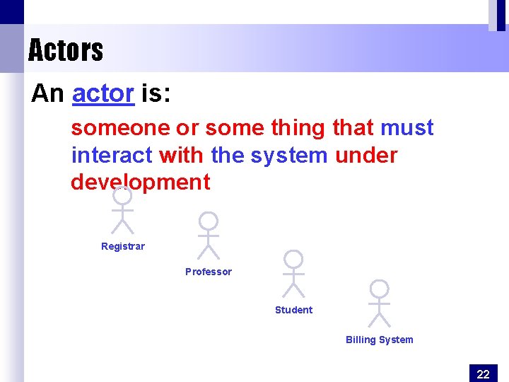 Actors An actor is: someone or some thing that must interact with the system