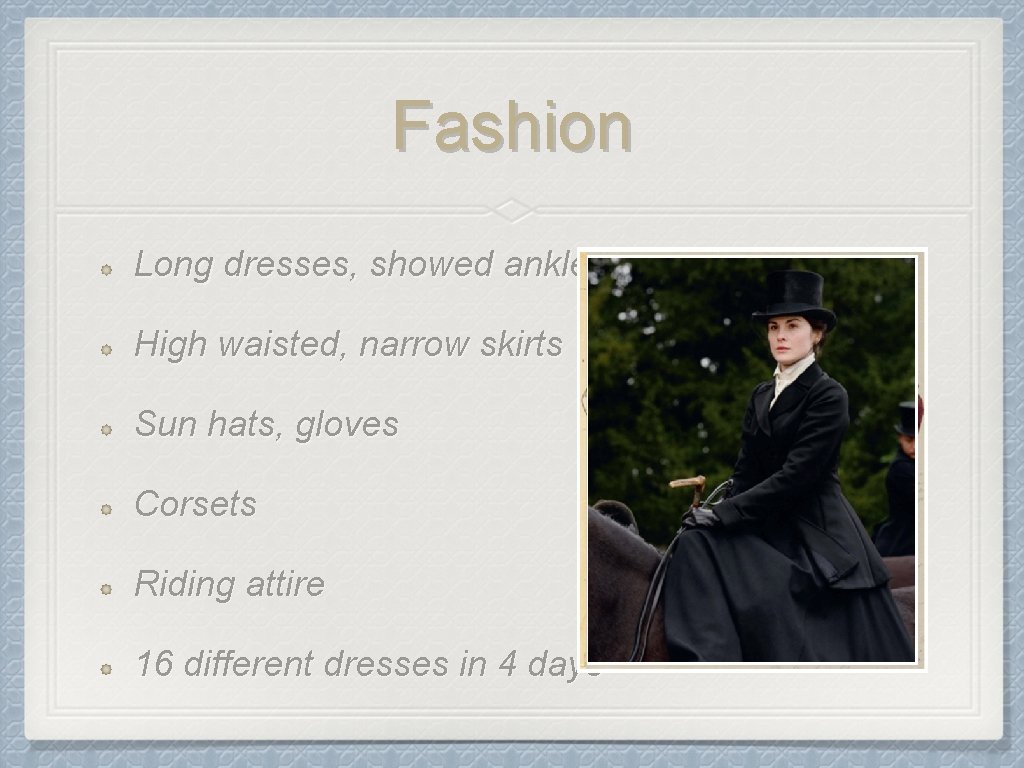 Fashion Long dresses, showed ankles High waisted, narrow skirts Sun hats, gloves Corsets Riding