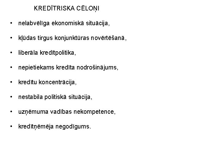 KREDĪTRISKA CĒLOŅI • nelabvēlīga ekonomiskā situācija, • kļūdas tirgus konjunktūras novērtēšanā, • liberāla kredītpolitika,