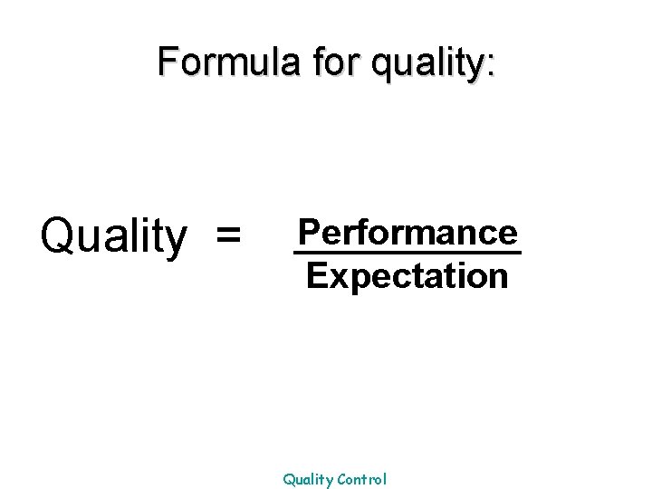 Formula for quality: Quality = Performance Expectation Quality Control 